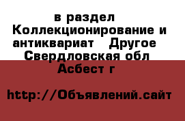  в раздел : Коллекционирование и антиквариат » Другое . Свердловская обл.,Асбест г.